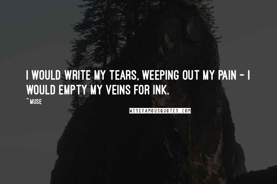 Muse Quotes: I would write my tears, weeping out my pain - I would empty my veins for ink.