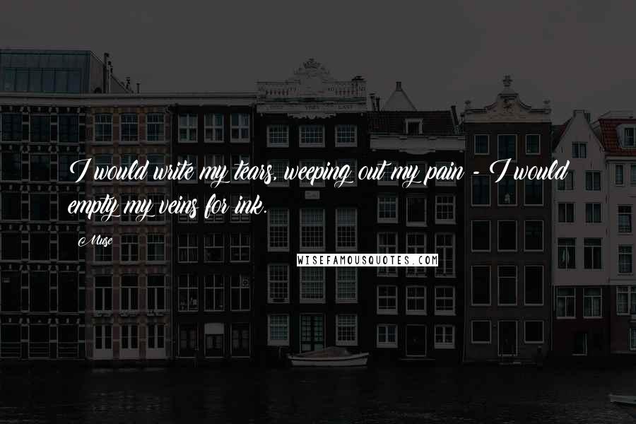 Muse Quotes: I would write my tears, weeping out my pain - I would empty my veins for ink.