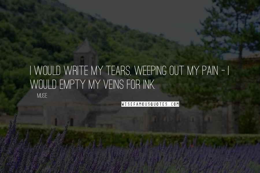 Muse Quotes: I would write my tears, weeping out my pain - I would empty my veins for ink.