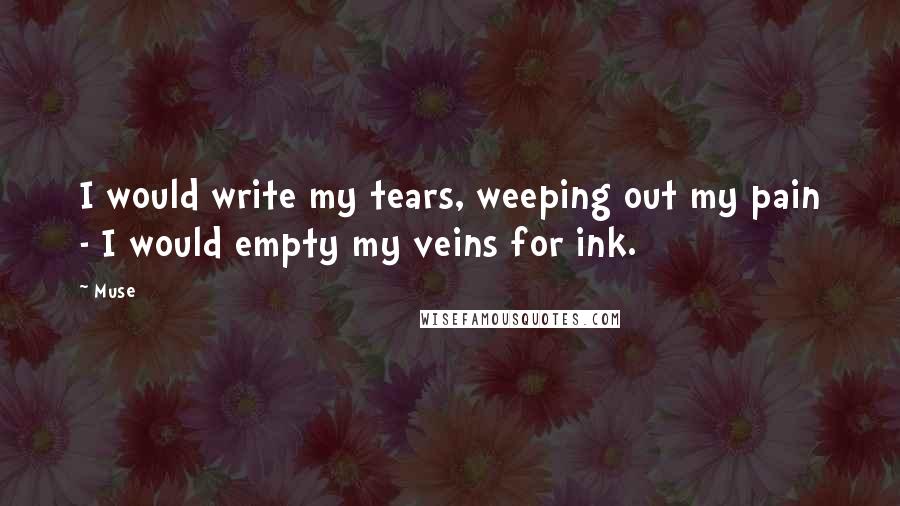 Muse Quotes: I would write my tears, weeping out my pain - I would empty my veins for ink.