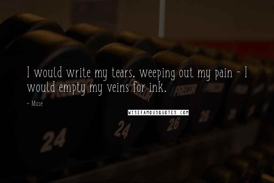 Muse Quotes: I would write my tears, weeping out my pain - I would empty my veins for ink.