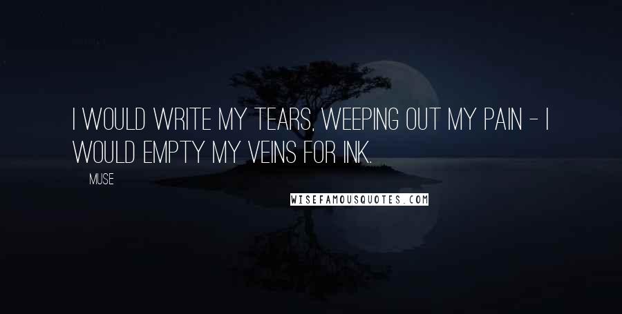 Muse Quotes: I would write my tears, weeping out my pain - I would empty my veins for ink.