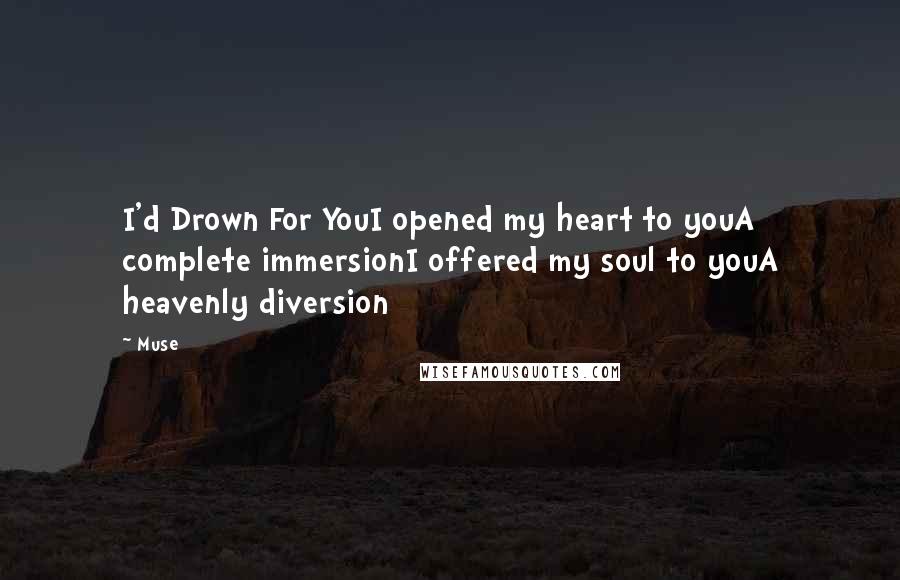 Muse Quotes: I'd Drown For YouI opened my heart to youA complete immersionI offered my soul to youA heavenly diversion