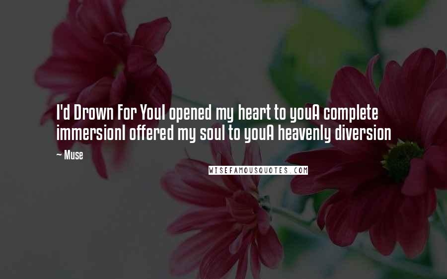 Muse Quotes: I'd Drown For YouI opened my heart to youA complete immersionI offered my soul to youA heavenly diversion