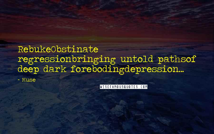 Muse Quotes: RebukeObstinate regressionbringing untold pathsof deep dark forebodingdepression...