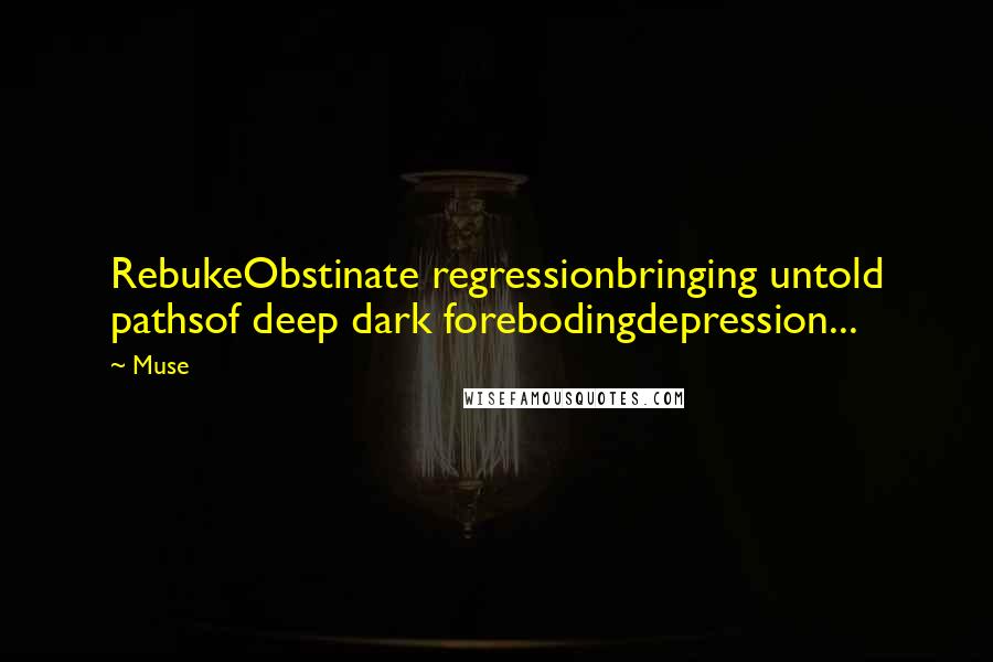 Muse Quotes: RebukeObstinate regressionbringing untold pathsof deep dark forebodingdepression...