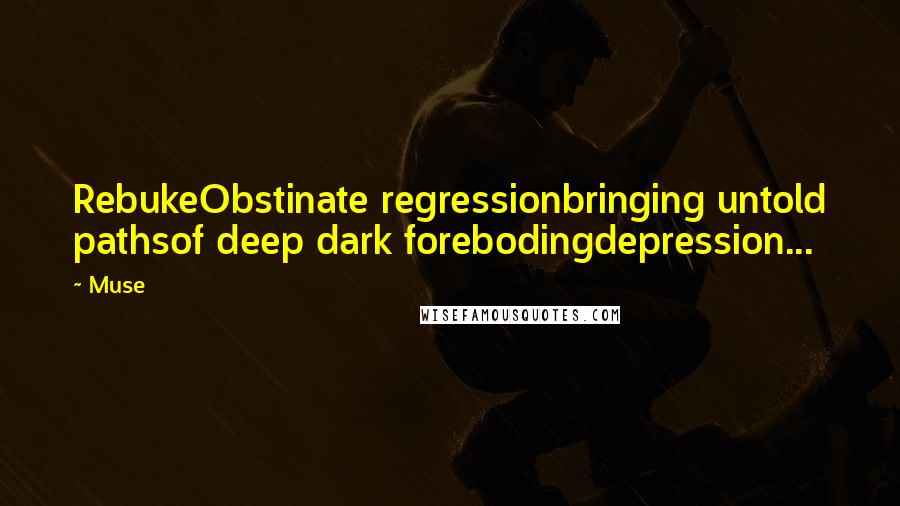 Muse Quotes: RebukeObstinate regressionbringing untold pathsof deep dark forebodingdepression...