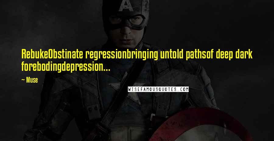Muse Quotes: RebukeObstinate regressionbringing untold pathsof deep dark forebodingdepression...