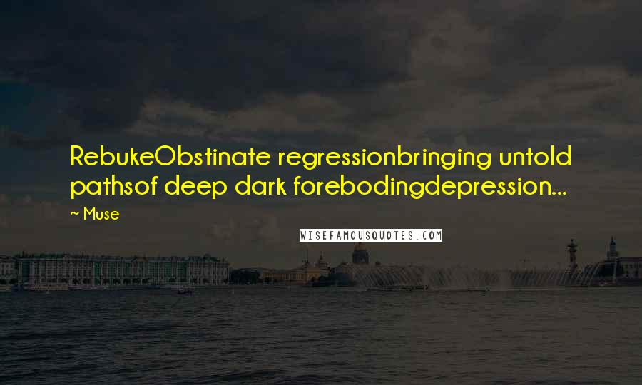 Muse Quotes: RebukeObstinate regressionbringing untold pathsof deep dark forebodingdepression...