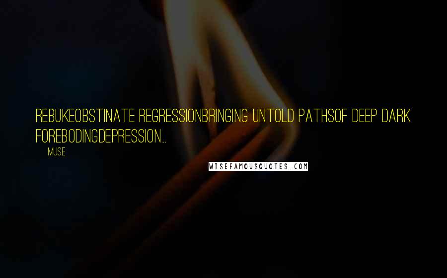 Muse Quotes: RebukeObstinate regressionbringing untold pathsof deep dark forebodingdepression...