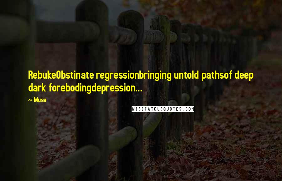 Muse Quotes: RebukeObstinate regressionbringing untold pathsof deep dark forebodingdepression...