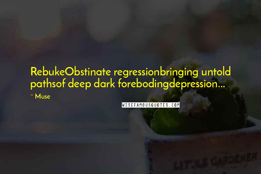 Muse Quotes: RebukeObstinate regressionbringing untold pathsof deep dark forebodingdepression...