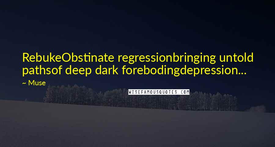 Muse Quotes: RebukeObstinate regressionbringing untold pathsof deep dark forebodingdepression...