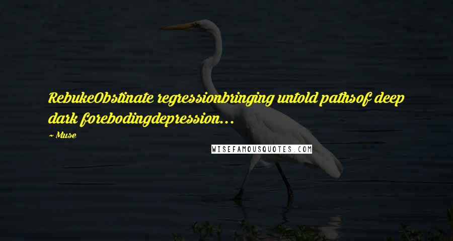 Muse Quotes: RebukeObstinate regressionbringing untold pathsof deep dark forebodingdepression...