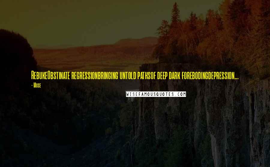 Muse Quotes: RebukeObstinate regressionbringing untold pathsof deep dark forebodingdepression...