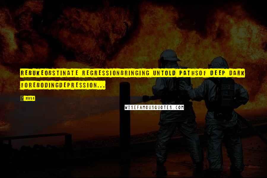 Muse Quotes: RebukeObstinate regressionbringing untold pathsof deep dark forebodingdepression...