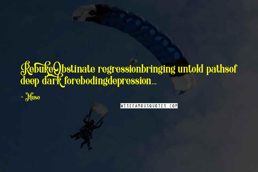 Muse Quotes: RebukeObstinate regressionbringing untold pathsof deep dark forebodingdepression...