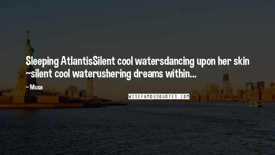 Muse Quotes: Sleeping AtlantisSilent cool watersdancing upon her skin ~silent cool waterushering dreams within...