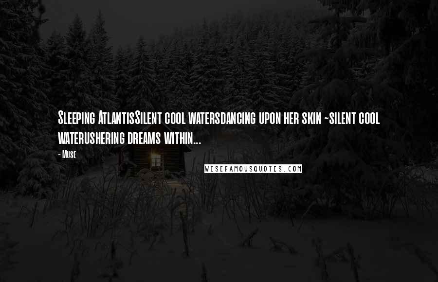 Muse Quotes: Sleeping AtlantisSilent cool watersdancing upon her skin ~silent cool waterushering dreams within...