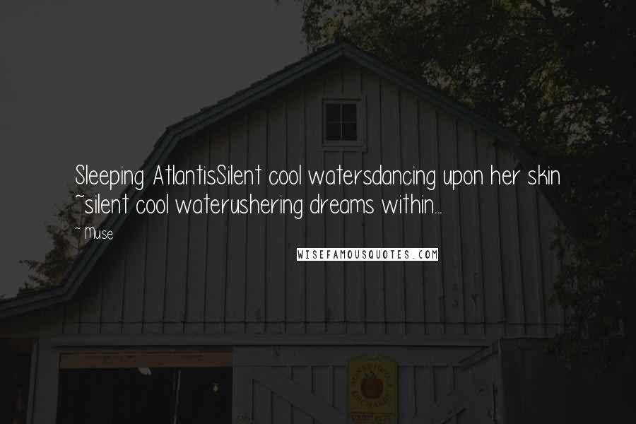 Muse Quotes: Sleeping AtlantisSilent cool watersdancing upon her skin ~silent cool waterushering dreams within...