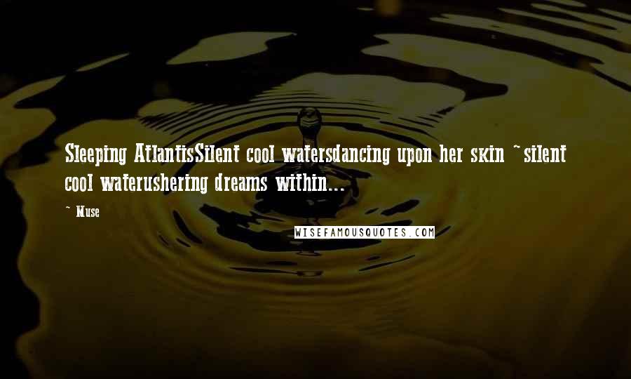 Muse Quotes: Sleeping AtlantisSilent cool watersdancing upon her skin ~silent cool waterushering dreams within...