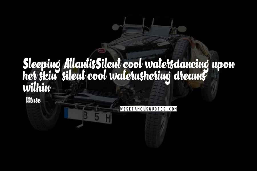 Muse Quotes: Sleeping AtlantisSilent cool watersdancing upon her skin ~silent cool waterushering dreams within...