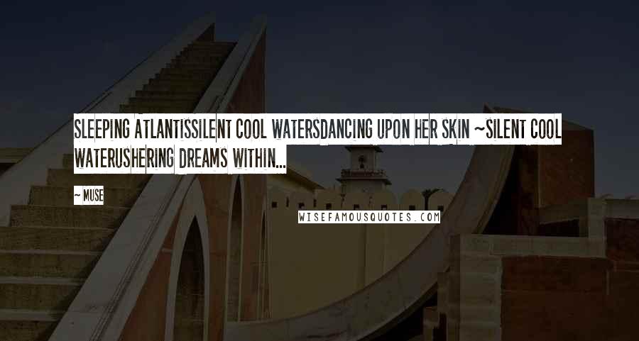 Muse Quotes: Sleeping AtlantisSilent cool watersdancing upon her skin ~silent cool waterushering dreams within...