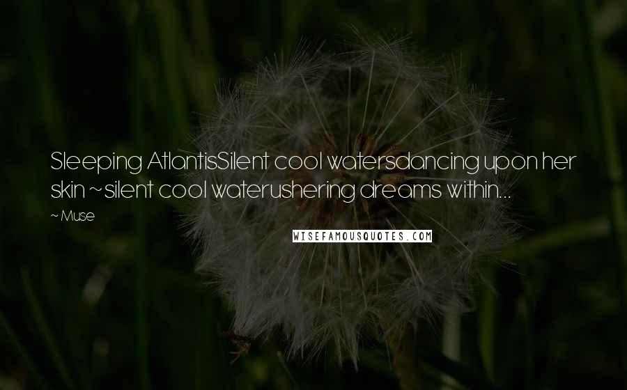 Muse Quotes: Sleeping AtlantisSilent cool watersdancing upon her skin ~silent cool waterushering dreams within...