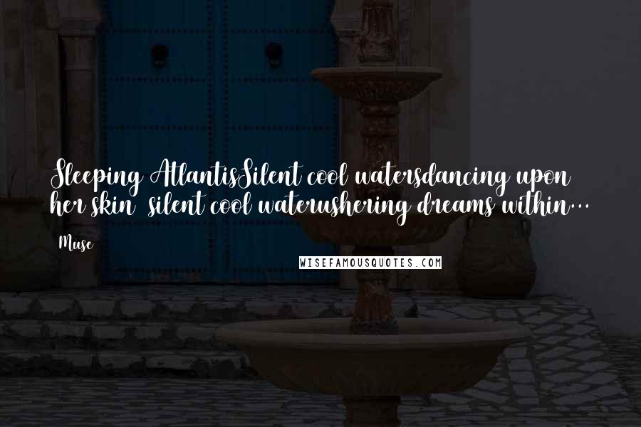 Muse Quotes: Sleeping AtlantisSilent cool watersdancing upon her skin ~silent cool waterushering dreams within...