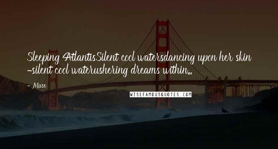 Muse Quotes: Sleeping AtlantisSilent cool watersdancing upon her skin ~silent cool waterushering dreams within...