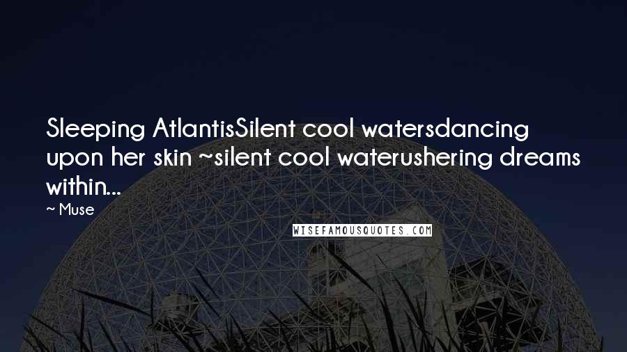 Muse Quotes: Sleeping AtlantisSilent cool watersdancing upon her skin ~silent cool waterushering dreams within...