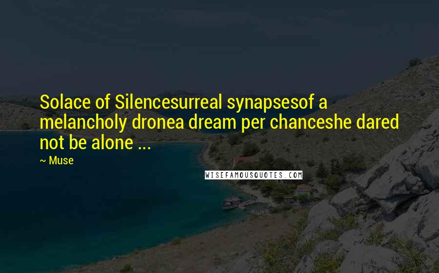 Muse Quotes: Solace of Silencesurreal synapsesof a melancholy dronea dream per chanceshe dared not be alone ...