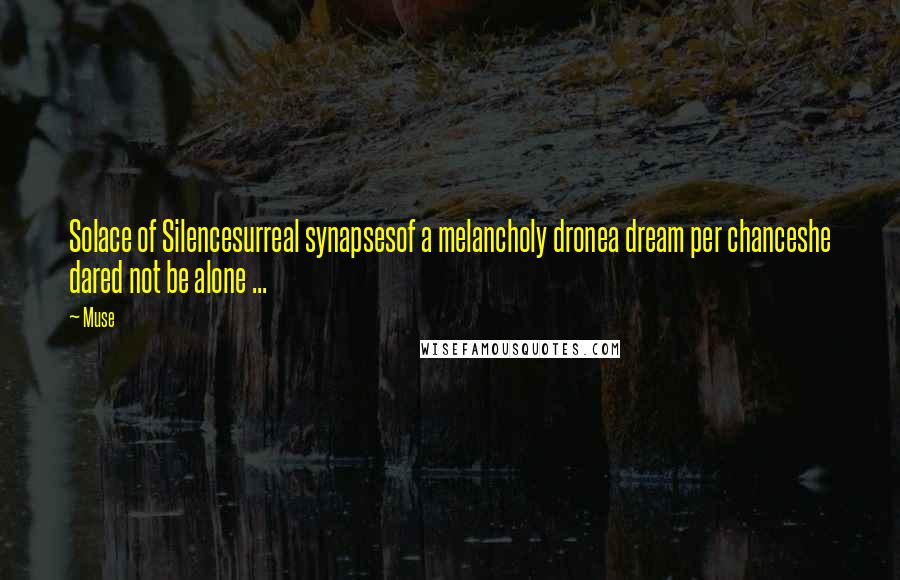 Muse Quotes: Solace of Silencesurreal synapsesof a melancholy dronea dream per chanceshe dared not be alone ...