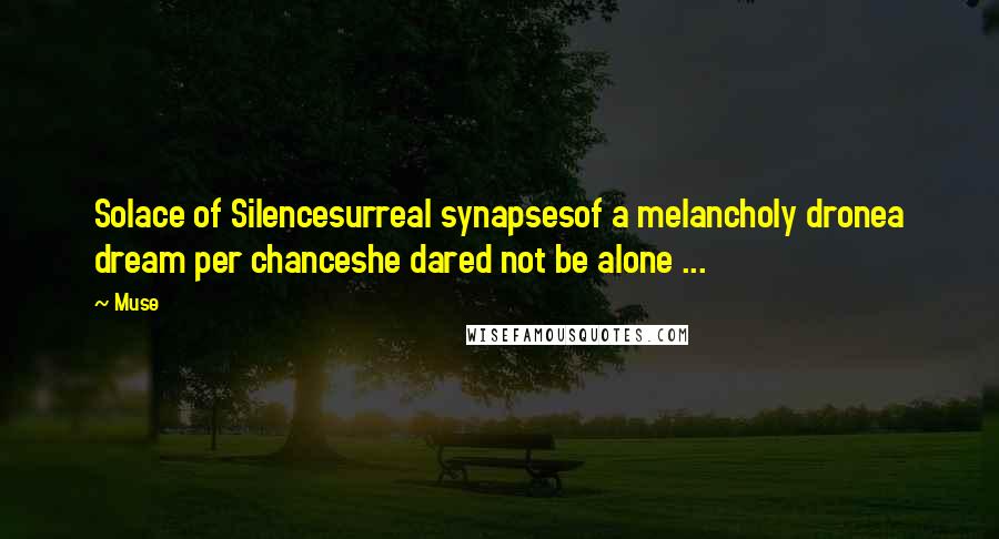 Muse Quotes: Solace of Silencesurreal synapsesof a melancholy dronea dream per chanceshe dared not be alone ...