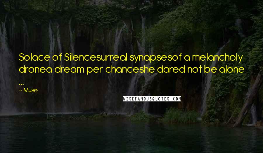 Muse Quotes: Solace of Silencesurreal synapsesof a melancholy dronea dream per chanceshe dared not be alone ...