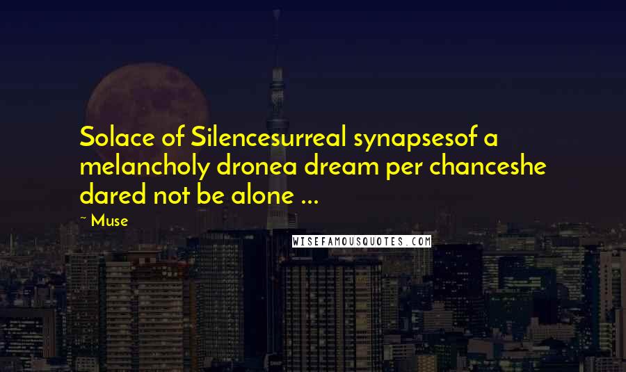 Muse Quotes: Solace of Silencesurreal synapsesof a melancholy dronea dream per chanceshe dared not be alone ...
