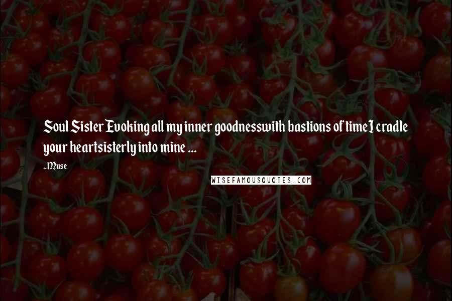 Muse Quotes: Soul SisterEvoking all my inner goodnesswith bastions of timeI cradle your heartsisterly into mine ...