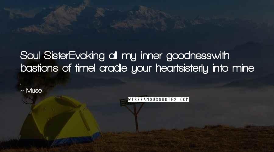 Muse Quotes: Soul SisterEvoking all my inner goodnesswith bastions of timeI cradle your heartsisterly into mine ...