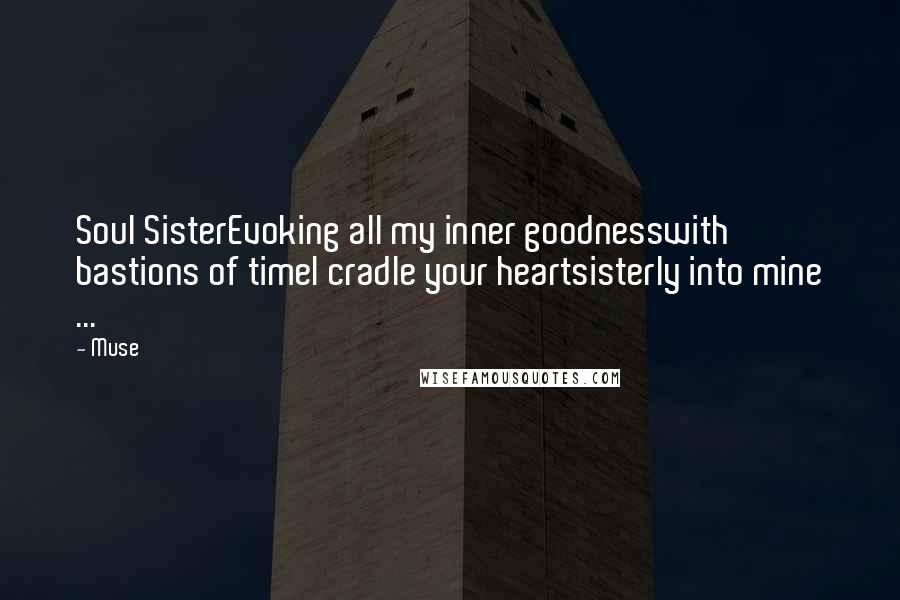 Muse Quotes: Soul SisterEvoking all my inner goodnesswith bastions of timeI cradle your heartsisterly into mine ...