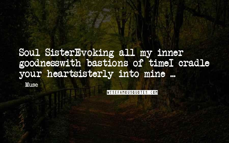 Muse Quotes: Soul SisterEvoking all my inner goodnesswith bastions of timeI cradle your heartsisterly into mine ...