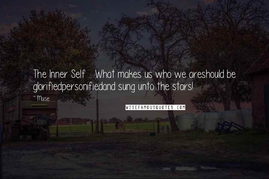 Muse Quotes: The Inner Self ... What makes us who we areshould be glorifiedpersonifiedand sung unto the stars!