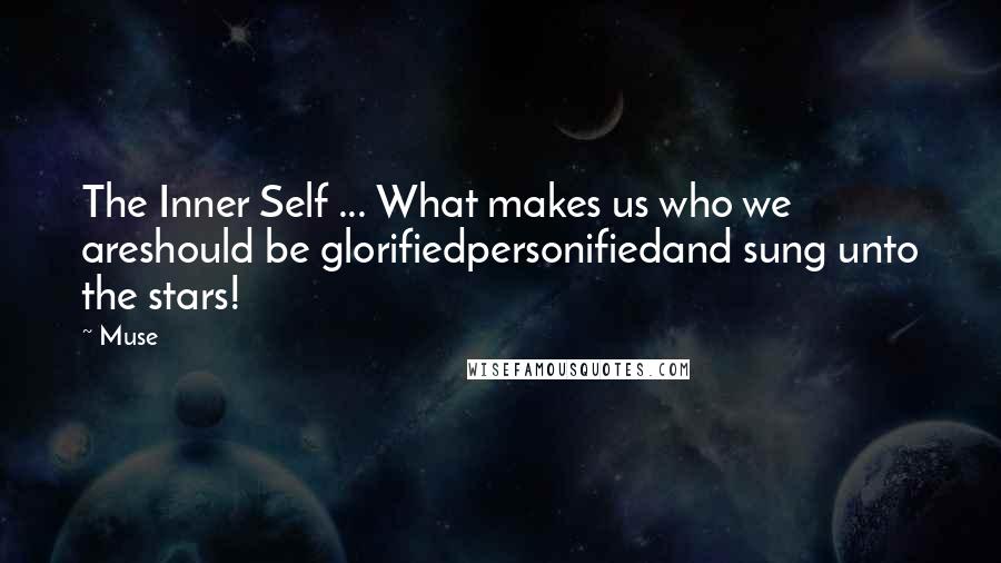 Muse Quotes: The Inner Self ... What makes us who we areshould be glorifiedpersonifiedand sung unto the stars!