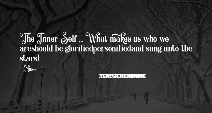 Muse Quotes: The Inner Self ... What makes us who we areshould be glorifiedpersonifiedand sung unto the stars!