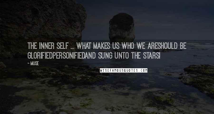 Muse Quotes: The Inner Self ... What makes us who we areshould be glorifiedpersonifiedand sung unto the stars!