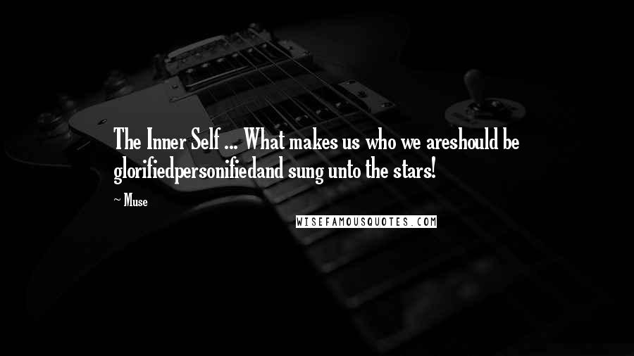 Muse Quotes: The Inner Self ... What makes us who we areshould be glorifiedpersonifiedand sung unto the stars!