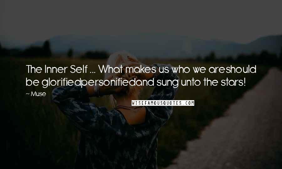 Muse Quotes: The Inner Self ... What makes us who we areshould be glorifiedpersonifiedand sung unto the stars!