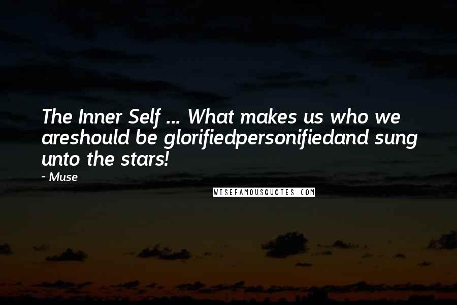 Muse Quotes: The Inner Self ... What makes us who we areshould be glorifiedpersonifiedand sung unto the stars!