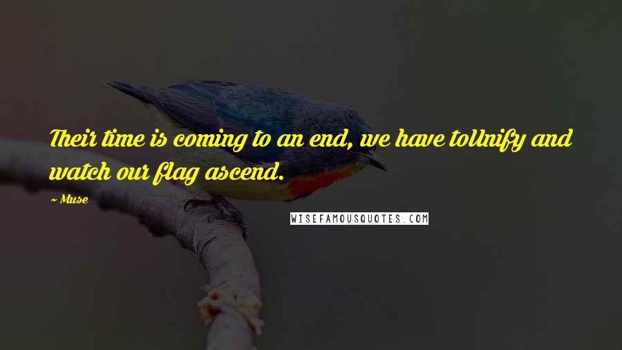Muse Quotes: Their time is coming to an end, we have toUnify and watch our flag ascend.