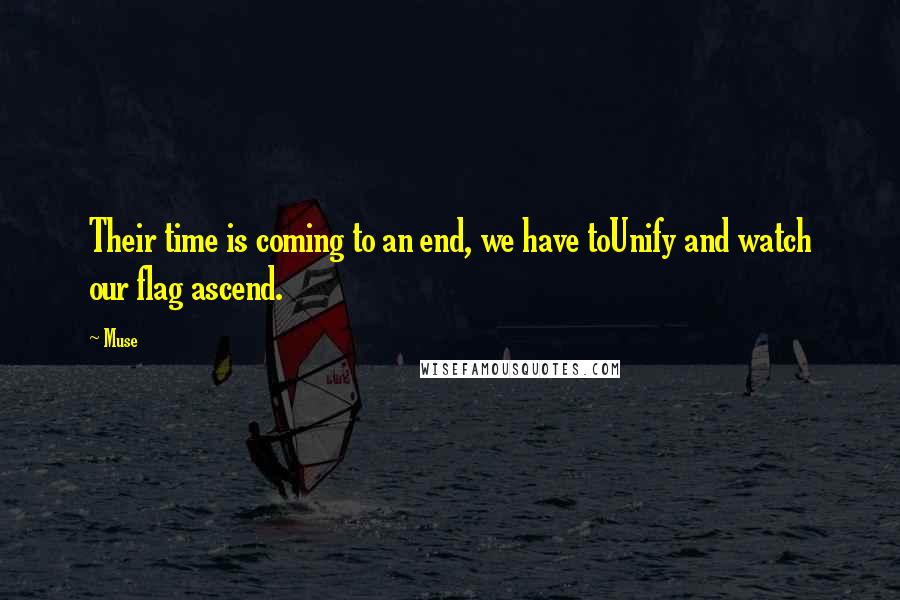 Muse Quotes: Their time is coming to an end, we have toUnify and watch our flag ascend.