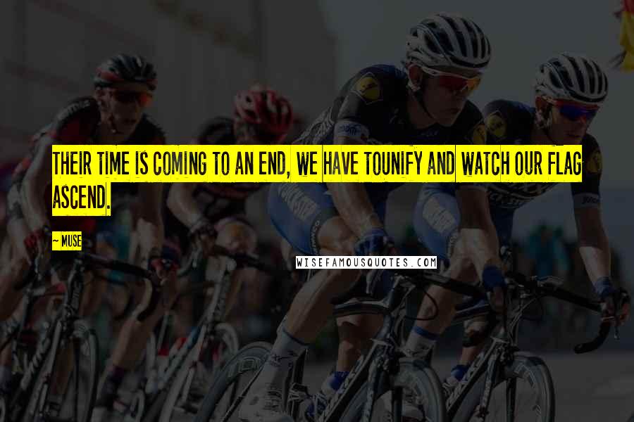 Muse Quotes: Their time is coming to an end, we have toUnify and watch our flag ascend.